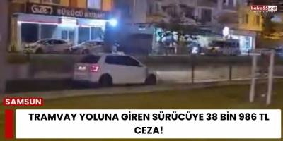 Tramvay Yoluna Giren Sürücüye 38 Bin 986 TL Ceza!