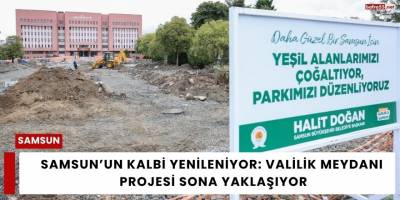 Samsun’un Kalbi Yenileniyor: Valilik Meydanı Projesi Sona Yaklaşıyor