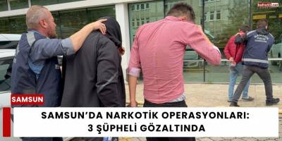 Samsun’da Narkotik Operasyonları: 3 Şüpheli Gözaltında