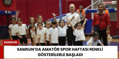 Samsun’da Amatör Spor Haftası Coşkusu! Sporcular Gösterileriyle Büyüledi
