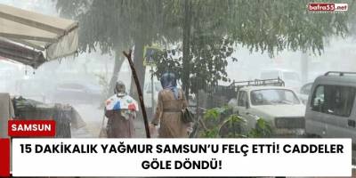 15 Dakikalık Yağmur Samsun’u Felç Etti! Caddeler Göle Döndü!