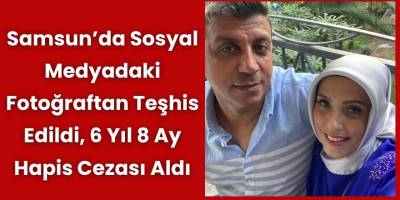 Samsun’da Sosyal Medyadaki Fotoğraftan Teşhis Edildi, 6 Yıl 8 Ay Hapis Cezası Aldı