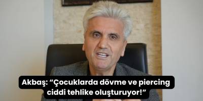 Akbaş: “Çocuklarda dövme ve piercing ciddi tehlike oluşturuyor!”