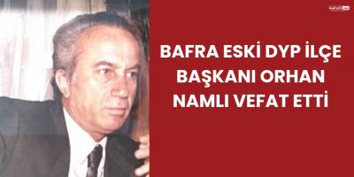 Bafra Eski DYP İlçe Başkanı Orhan Namlı Vefat Etti