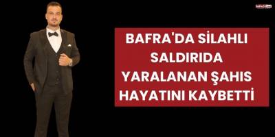 Bafra'da Silahlı Saldırıda Yaralanan Şahıs Hayatını Kaybetti