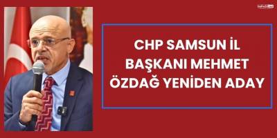 CHP Samsun İl Başkanı Mehmet Özdağ Yeniden Aday