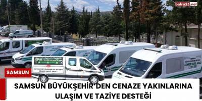 Samsun Büyükşehir’den cenaze yakınlarına ulaşım ve taziye desteği