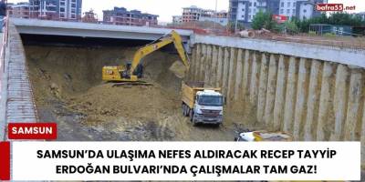 Samsun’da Ulaşıma Nefes Aldıracak Recep Tayyip Erdoğan Bulvarı’nda Çalışmalar Tam Gaz!