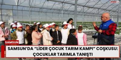 Samsun’da “Lider Çocuk Tarım Kampı” Coşkusu: Çocuklar Tarımla Tanıştı