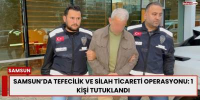 Samsun’da Tefecilik ve Silah Ticareti Operasyonu: 1 Kişi Tutuklandı
