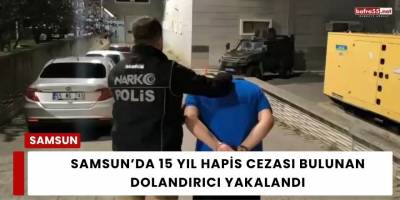 Samsun’da 15 Yıl Hapis Cezası Bulunan Dolandırıcı Yakalandı