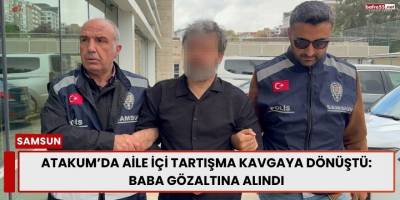 Atakum’da Aile İçi Tartışma Kavgaya Dönüştü: Baba Gözaltına Alındı