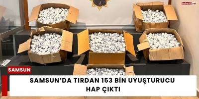 Samsun’da Tırdan 153 Bin Uyuşturucu Hap Çıktı