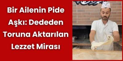 Bir Ailenin Pide Aşkı: Dededen Toruna Aktarılan Lezzet Mirası