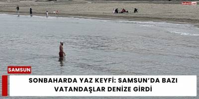 Sonbaharda Yaz Keyfi: Samsun’da Bazı Vatandaşlar Denize Girdi
