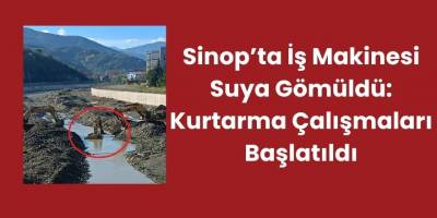 Sinop'ta İş Makinesi Suya Gömüldü: Kurtarma Çalışmaları Başlatıldı