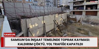 Samsun’da İnşaat Temelinde Toprak Kayması: Kaldırım Çöktü, Yol Trafiğe Kapatıldı