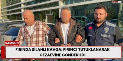 Fırında Silahlı Kavga: Fırıncı Tutuklanarak Cezaevine Gönderildi