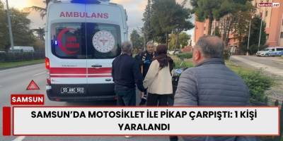 Samsun’da Motosiklet ile Pikap Çarpıştı: 1 Kişi Yaralandı