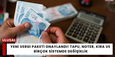 Yeni Vergi Paketi Onaylandı! Tapu, Noter, Kira ve Birçok Sistemde Değişiklik