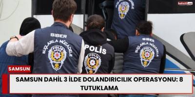 Samsun Dahil 3 İlde Dolandırıcılık Operasyonu: 8 Tutuklama