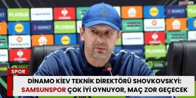 Dinamo Kiev Teknik Direktörü Shovkovskyi: Samsunspor Çok İyi Oynuyor, Maç Zor Geçecek