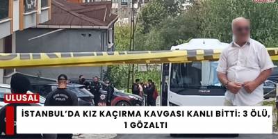 İstanbul’da Kız Kaçırma Kavgası Kanlı Bitti: 3 Ölü, 1 Gözaltı