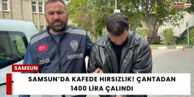 Samsun’da Kafede Hırsızlık! Çantadan 1400 Lira Çalındı