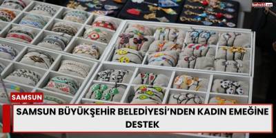 Samsun Büyükşehir Belediyesi’nden Kadın Emeğine Destek