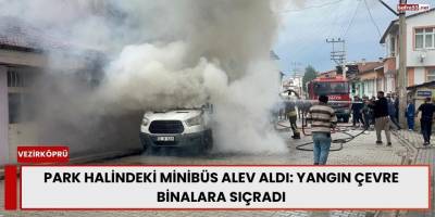 Park Halindeki Minibüs Alev Aldı: Yangın Çevre Binalara Sıçradı
