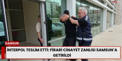 İnterpol Teslim Etti: Firari Cinayet Zanlısı Samsun’a Getirildi