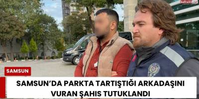 Samsun’da Parkta Tartıştığı Arkadaşını Vuran Şahıs Tutuklandı