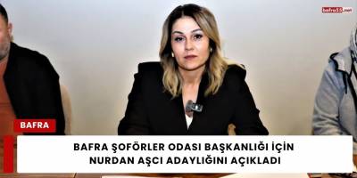 Bafra Şoförler Odası Başkanlığı için Nurdan Aşcı Adaylığını Açıkladı