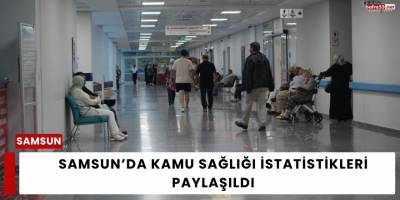 Samsun’da Kamu Sağlığı İstatistikleri Paylaşıldı