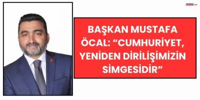 Başkan Mustafa Öcal: “Cumhuriyet, Yeniden Dirilişimizin Simgesidir”