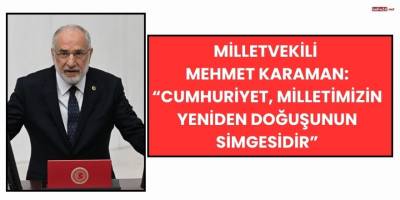 Milletvekili Mehmet Karaman: “Cumhuriyet, Milletimizin Yeniden Doğuşunun Simgesidir”