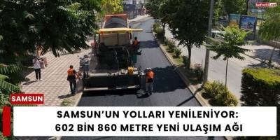 Samsun’un Yolları Yenileniyor: 602 Bin 860 Metre Yeni Ulaşım Ağı