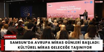 Samsun’da Avrupa Miras Günleri Başladı: Kültürel Miras Geleceğe Taşınıyor