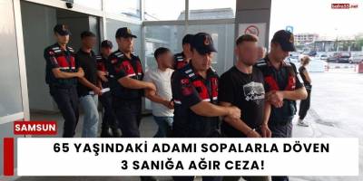 65 Yaşındaki Adamı Sopalarla Döven 3 Sanığa Ağır Ceza!