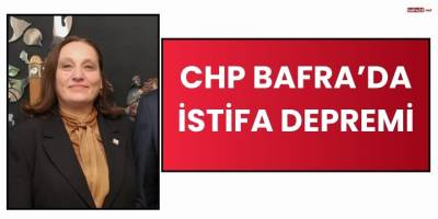 CHP Bafra’da İstifa Depremi