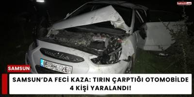 Samsun’da Feci Kaza: Tırın Çarptığı Otomobilde 4 Kişi Yaralandı
