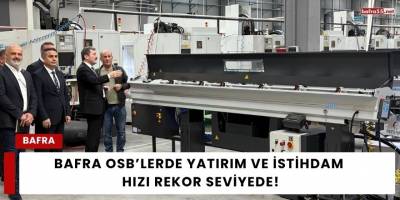Bafra OSB’lerde Yatırım ve İstihdam Hızı Rekor Seviyede!