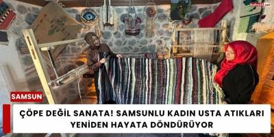 Çöpe Değil Sanata! Samsunlu Kadın Usta Atıkları Yeniden Hayata Döndürüyor