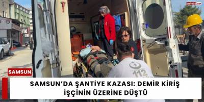 Samsun’da Şantiye Kazası: Demir Kiriş İşçinin Üzerine Düştü