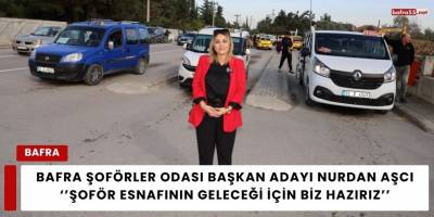 Bafra Şoförler Odası Başkan Adayı Nurdan Aşcı, ‘’Şoför Esnafının Geleceği İçin Biz Hazırız’’