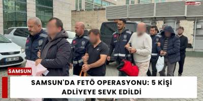 Samsun'da FETÖ Operasyonu: 5 Kişi Adliyeye Sevk Edildi