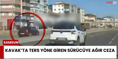 Kavak’ta ters yöne giren sürücüye ağır ceza