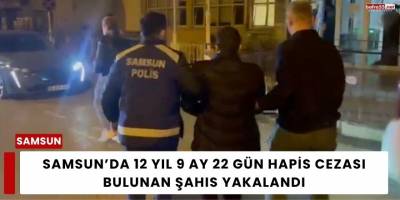 Samsun’da 12 Yıl 9 Ay 22 Gün Hapis Cezası Bulunan Şahıs Yakalandı