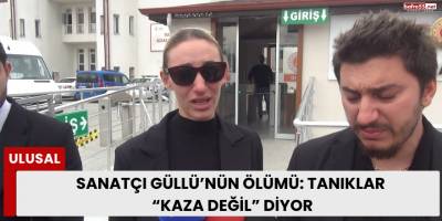 Sanatçı Güllü’nün Ölümü: Tanıklar “Kaza Değil” Diyor