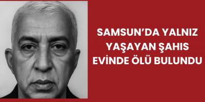Samsun’da Yalnız Yaşayan Şahıs Evinde Ölü Bulundu